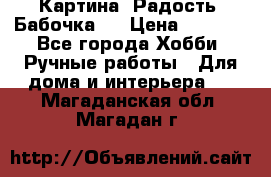 Картина “Радость (Бабочка)“ › Цена ­ 3 500 - Все города Хобби. Ручные работы » Для дома и интерьера   . Магаданская обл.,Магадан г.